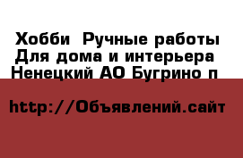 Хобби. Ручные работы Для дома и интерьера. Ненецкий АО,Бугрино п.